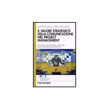 Il Valore Strategico Della Comunicazione Nel Project Management. Dal Piano Di  Gestione, Ai Report, Alla Chiusura Del Progetto - Bassi Antonio; Tagliafico Moira - Franco Angeli - 9788846488121