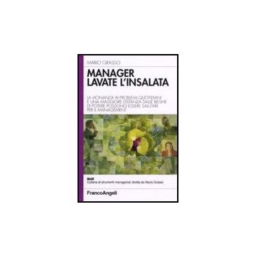 Manager Lavate L'insalata. La Vicinanza Ai Problemi Quotidiani E Una Maggiore Distanza Dalle Beghe Di Potere Possono Essere Salutari Per Il Management - Grasso Mario - Franco Angeli - 9788846488145