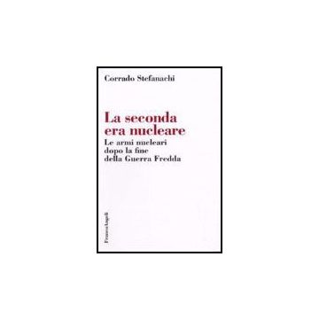 La Seconda Era Nucleare. Le Armi Nucleari Dopo La Fine Della Guerra Fredda  - Stefanachi Corrado - Franco Angeli - 9788846488275