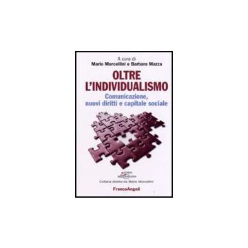 Oltre L'individualismo. Comunicazione, Nuovi Diritti E Capitale Sociale - Morcellini; Mazza - Franco Angeli - 9788846488404