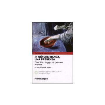 In Cio' Che Manca, Una Presenza. Disabilita: Viaggio Tra Persone E Opere - Fis-federazione Dell'impresa Sociale ; Cdo-compagnia Delle Opere  - Franco Angeli - 9788846488497