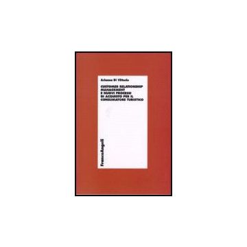 Customer Relationship Management E Nuovi Processi D'acquisto Per Il Consumatore Turistico - Di Vittorio Arianna - Franco Angeli - 9788846488510