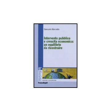 Intervento Pubblico E Crescita Economica: Un Equilibrio Da Ricostruire - Morcaldo Giancarlo - Franco Angeli - 9788846489746