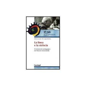 La Linea E La Striscia. Il Testamento Pedagogico Del Maestro Inverosimile  - Ceccato Silvio; Amietta P. Luigi - Franco Angeli - 9788846489968