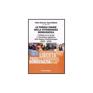 Le Parole Chiave Della Cittadinanza Democratica. Il Dialogo Tra Le Scuole E  L'assemblea Legislativa Della Regione Emilia-romagna (2002-2006) - Baruzzi; Baldoni - Franco Angeli - 9788846490032