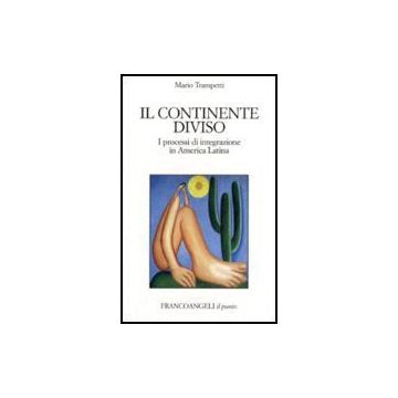 Il Continente Diviso. I Processi D'integrazione In America Latina  - Trampetti Mario - Franco Angeli - 9788846490124