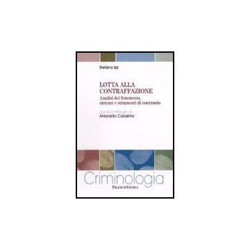 Lotta Alla Contraffazione. Analisi Del Fenomeno, Sistemi E Strumenti Di Contrasto - Izzi Stefano - Franco Angeli - 9788846490537