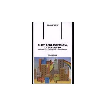 Oltre Ogni Aspettativa Di Successo. Il Metodo Toc E 7 Aziende Che Lo Hanno Applicato - Vettor Claudio - Franco Angeli - 9788846490674