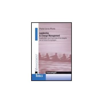 Leadership E Change Management. Leadership: Non Il Successo Di Un Singolo Ma La Forza Di Un Gruppo - Floris Paola L. - Franco Angeli - 9788846490834