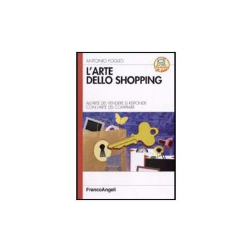Arte Dello Shopping. All'arte Del Vendere Si Risponde Con L'arte Del Comprare (l - Foglio Antonio - Franco Angeli - 9788846490841