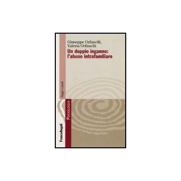 Un Doppio Inganno: L'abuso Intrafamiliare  - Orfanelli Giuseppe; Orfanelli Valeria - Franco Angeli - 9788846490872