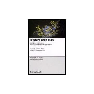 Il Futuro Nelle Mani. Artigiani Senza Eta: Dall'esperienza All'innovazione  - Paloni; Ruggerini - Franco Angeli - 9788846490926
