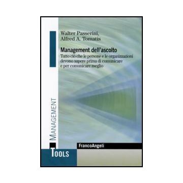 Management Dell'ascolto. Tutto Cio' Che Le Persone E Le Organizzazioni Devono Sapere Prima Di Comunicare E Per Comunicare Meglio - Passerini Walter; Tomatis Alfred A. - Franco Angeli - 9788846490933