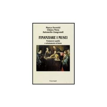 Finanziare I Musei. Promuovere Qualita' E Orientamento Al Futuro - Ferretti Marco; Nova Chiara; Zangrandi Antonello - Franco Angeli - 9788846491312