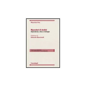 Riparatori Di Destini. Dipendenze, Etica E Biologia - Fea Maurizio - Franco Angeli - 9788846491398