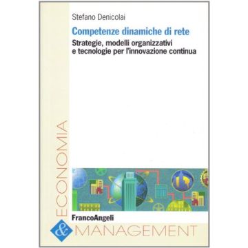 Competenze Dinamiche Di Rete. Strategie, Modelli Organizzativi E Tecnologie Per L'innovazione Continua - Denicolai Stefano - Franco Angeli - 9788846491466