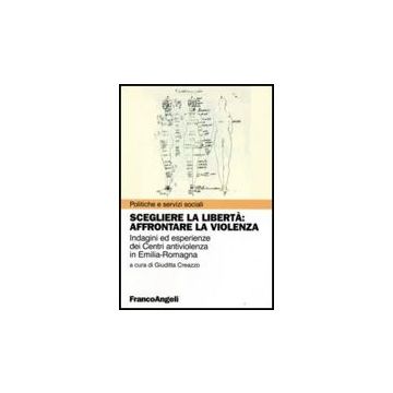 Scegliere La Liberta. Affrontare La Violenza. Indagine Ed Esperienze Dei Centri Antiviolenza In Emilia-romagna - Creazzo - Franco Angeli - 9788846491688