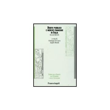 Debito Pubblico E Mercati Finanziari In Italia. Secoli Xiii-xx - De Luca; Moioli - Franco Angeli - 9788846491701