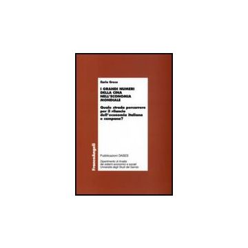 Grandi Numeri Della Cina Nell'economia Mondiale. Quale Strada Percorrere Per Il  Rilancio Dell'economia Italiana E Campana? - Greco Ilaria - Franco Angeli - 9788846491831