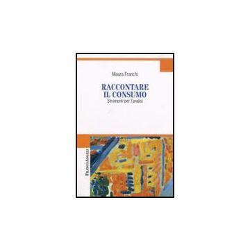Raccontare Il Consumo. Strumenti Per L'analisi - Franchi Maura - Franco Angeli - 9788846491879