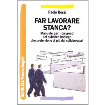 Far Lavorare Stanca? Manuale Per Dirigenti Del Pubblico Impiego Che Pretendono Di Piu' Dai Collaboratori - Rossi Paolo - Franco Angeli - 9788846491923