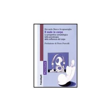 Il Male In Corpo. La Prospettiva Somatologica Nella Psicoterapia Della Sofferenza Del Corpo  - Scognamiglio - Franco Angeli - 9788846492081