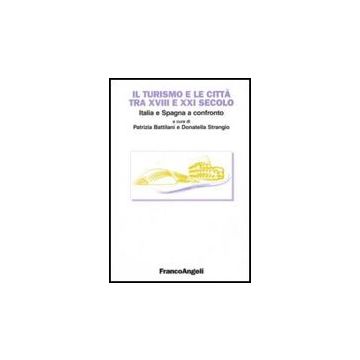 Il Turismo E Le Citta' Tra Xviii E Xxi Secolo. Italia E Spagna A Confronto  - Battilani; Strangio - Franco Angeli - 9788846492111