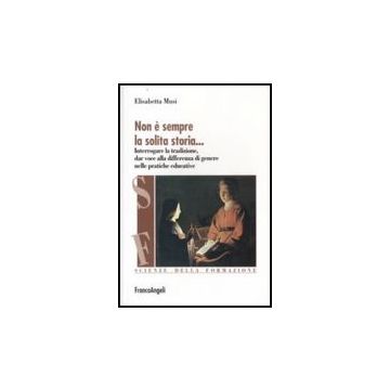 Non E' Sempre La Solita Storia. Interrogare La Tradizone, Dar Voce Alla Differenza Di Genere Nelle Pratiche Educative - Musi Elisabetta - Franco Angeli - 9788846492777