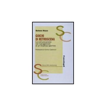 Giochi Di Retroscena. La Comunicazione Nel Management Di Un'impresa Sportiva - Mazza Barbara - Franco Angeli - 9788846492920