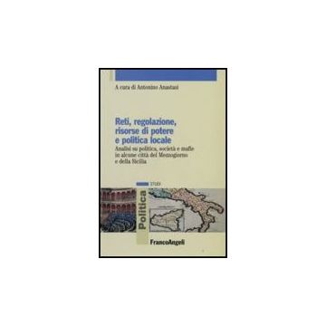 Reti, Regolazione, Risorse Di Potere E Politica Locale. Analisi Su Politica, Societa' E Mafie In Alcune Citta' Del Mezzogiorno E Della Sicilia - Anastasi - Franco Angeli - 9788846492944