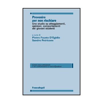 Prevenire Per Non Rischiare. Uno Studio Su Atteggiamenti, Opinioni, Comportament Dei Giovani Studenti - D'egidio; Petricone - Franco Angeli - 9788846493545