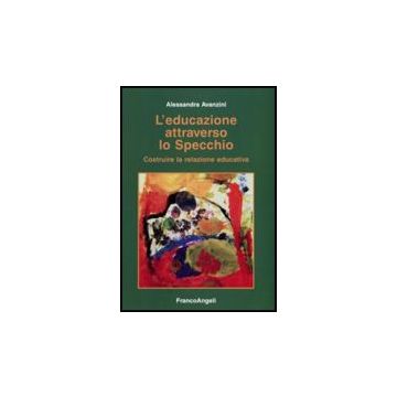 L' Educazione Attraverso Lo Specchio. Costruire La Relazione Educativa  - Avanzini - Franco Angeli - 9788846495198