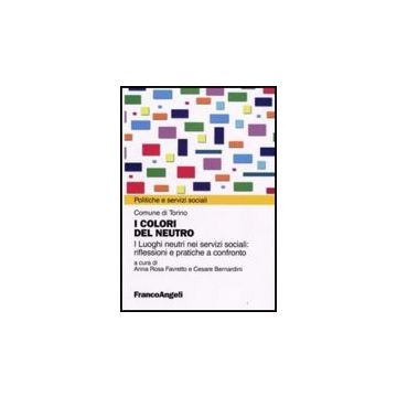 Colori Del Neutro. I Luoghi Neutri Nei Servizi Sociali: Riflessioni E Pratiche A Confronto - Comune Di Torino - Franco Angeli - 9788846495327