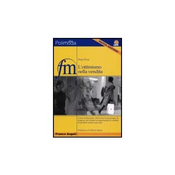 Ottimismo Nella Vendita. Come Trasformare, Attraverso La Psicologia, Le Esigenze Del Cliente In Opportunita' Di Vendita Di Prodotti Moda - Pizza Paola - Franco Angeli - 9788846495389