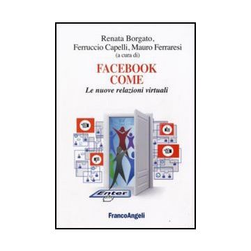 Facebook Come. Le Nuove Relazioni Virtuali - Borgato R. ; Capelli F. ; Ferraresi M.  - Franco Angeli - 9788846496287