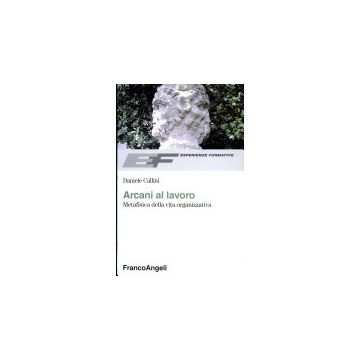 Arcani Al Lavoro. Metafisica Della Vita Organizzativa - Callini Daniele - Franco Angeli - 9788846496652