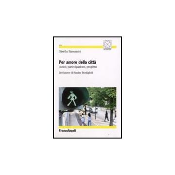 Per Amore Della Citta. Donne, Partecipazione, Progetto - Bassanini Gisella - Franco Angeli - 9788846497291