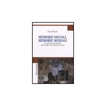 Memorie Sociali, Memorie Mediali. La Costruzione Del Passato Nell'era Delle Comunicazioni Di Massa - Soncini Elisa - Franco Angeli - 9788846497734