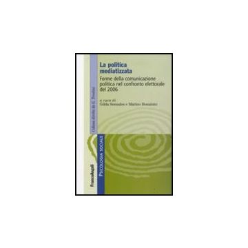 La Politica Mediatizzata. Forme Della Comunicazione Politica Nel Confronto  Elettorale Del 2006 - Sensales; Bonaiuto - Franco Angeli - 9788846498205