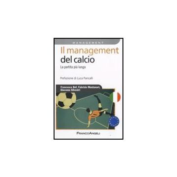 Il Management Del Calcio. La Partita Piu' Lunga  - Bof Francesco; Montanari Fabrizio; Silvestri Giacomo - Franco Angeli - 9788846498557