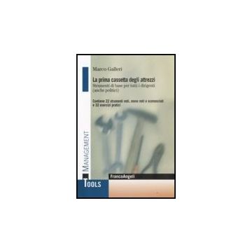Prima Cassetta Degli Attrezzi. Strumenti Di Base Per Tutti I Dirigenti (anche (l Politici). Contiene 22 Strumenti Noti, Meno Noti, Sconosciuti E 32 Esercizi Pratici - Galleri Marco - Franco Angeli - 9788846498571