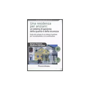 Residenza Per Anziani: Un Sistema Di Garanzia Della Qualita' E Della Sicurezza.  Guida Allo Sviluppo Di Un Sistema Di Gestione Per L'accreditamento... - Trevisani Barbara; Baraghini Gianfranco - Franco Angeli - 9788846498601