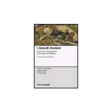 I Grandi Anziani. Una Ricerca Nel Quartiere San Donato Di Bologna  - Pieretti - Franco Angeli - 9788846498663