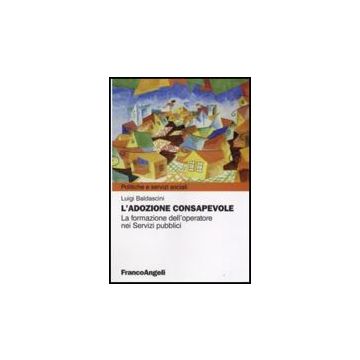 L' Adozione Consapevole. La Formazione Dell'operatore Nei Servizi Pubblici  - Baldascini Luigi - Franco Angeli - 9788846498816