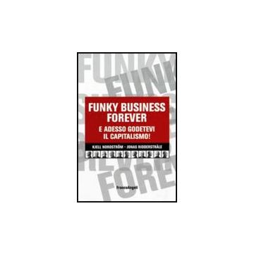 Funky Business Forever. E Adesso Godetevi Il Capitalismo! - Nordstrom; Ridderstrale - Franco Angeli - 9788846498915