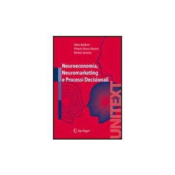 Neuroeconomia, Neuromarketing E Processi Decisionali - Babiloni Fabio; Meroni Vittorio; Soranzo Ramon - Springer Verlag Italia - 9788847007154