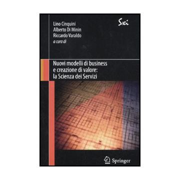 Nuovi Modelli Di Business E Creazione Di Valore. La Scienza Dei Servizi - Cinquini L. ; Di Minin A. ; Varaldo R.  - Springer Verlag Italia - 9788847018440