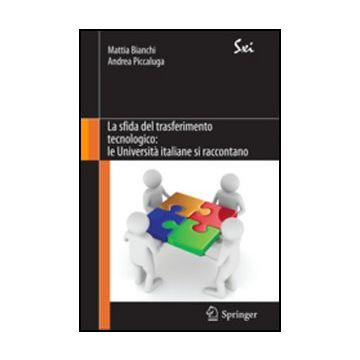 La Sfida Del Trasferimento Tecnologico. Le Universita' Italiane Si Raccontano  - Bianchi M. ; Piccaluga A.  - Springer Verlag Italia - 9788847019768