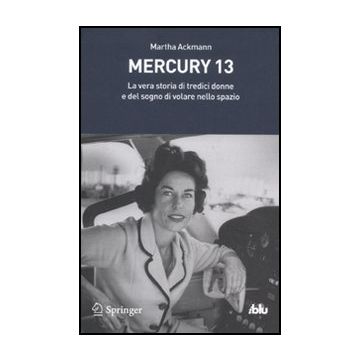 Mercury 13. La Vera Storia Di Tredici Donne E Del Sogno Di Volare Nello Spazio - Ackmann Martha - Springer Verlag Italia - 9788847019911