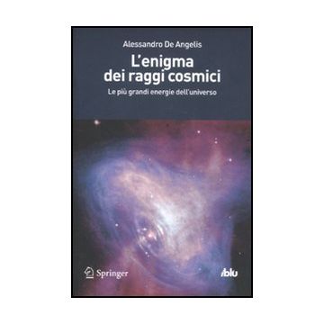 L' Enigma Dei Raggi Cosmici. Le Piu' Grandi Energie Dell'universo  - De Angelis Alessandro - Springer Verlag Italia - 9788847020467